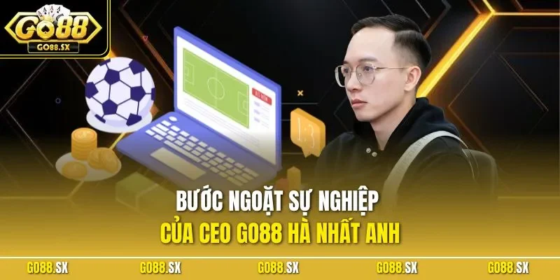 Bước ngoặt sự nghiệp của CEO GO88 Hà Nhất Anh